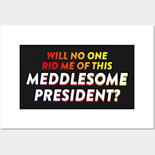 Will No One Rid Me Of This Meddlesome President? Posters and Art